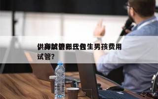 供卵试管三代包生男孩费用
，高龄供卵三代试管？