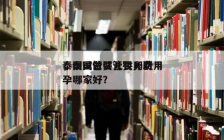 泰国试管婴儿供卵费用
，泰国做试管婴儿助孕哪家好？