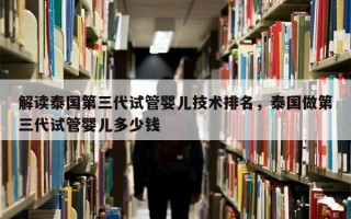 解读泰国第三代试管婴儿技术排名，泰国做第三代试管婴儿多少钱