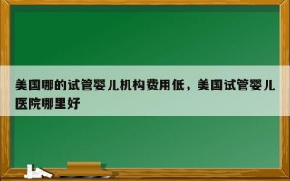 美国哪的试管婴儿机构费用低，美国试管婴儿医院哪里好