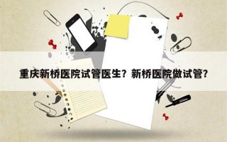 重庆新桥医院试管医生？新桥医院做试管？