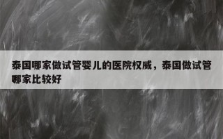 泰国哪家做试管婴儿的医院权威，泰国做试管哪家比较好
？