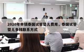 2020年丰镇泰国试管婴儿费用，泰国试管婴儿多钱联系方式