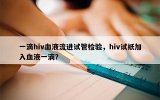 一滴hiv血液流进试管检验，hiv试纸加入血液一滴？