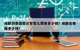 成都到泰国做试管婴儿费用多少钱？成都去泰国多少钱？