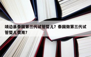 靖边县泰国第三代试管婴儿？泰国做第三代试管婴儿费用？