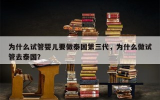 为什么试管婴儿要做泰国第三代，为什么做试管去泰国？