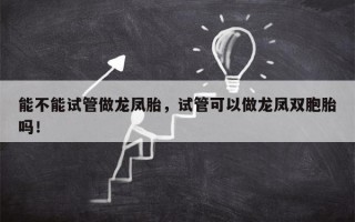 能不能试管做龙凤胎，试管可以做龙凤双胞胎吗！