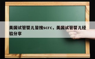 美国试管婴儿皆搜scrc，美国试管婴儿经验分享