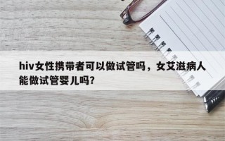 hiv女性携带者可以做试管吗，女艾滋病人能做试管婴儿吗？