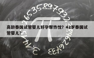 高龄泰国试管婴儿好孕帮热忱？42岁泰国试管婴儿？