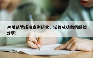 90后试管成功案例研究，试管成功案例经验分享！