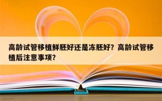 高龄试管移植鲜胚好还是冻胚好？高龄试管移植后注意事项？