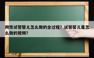 同性试管婴儿怎么做的全过程？试管婴儿是怎么做的视频？