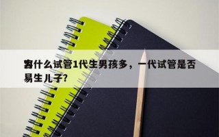 为什么试管1代生男孩多，一代试管是否
容易生儿子？