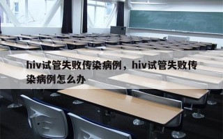 hiv试管失败传染病例，hiv试管失败传染病例怎么办