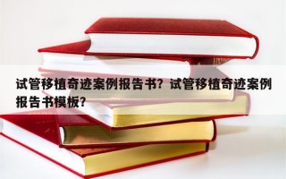 试管移植奇迹案例报告书？试管移植奇迹案例报告书模板？