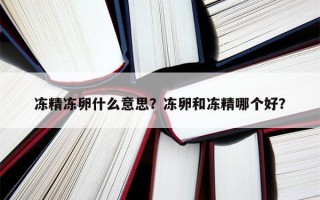 冻精冻卵什么意思？冻卵和冻精哪个好？