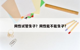 同性试管生子？同性能不能生子？