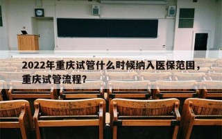 2022年重庆试管什么时候纳入医保范围，重庆试管流程？