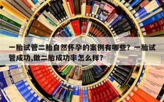 一胎试管二胎自然怀孕的案例有哪些？一胎试管成功,做二胎成功率怎么样？