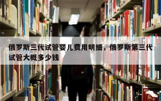 俄罗斯三代试管婴儿费用明细，俄罗斯第三代试管大概多少钱