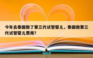 今年去泰国做了第三代试管婴儿，泰国做第三代试管婴儿费用？