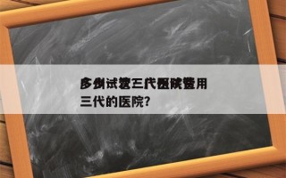 广州试管三代医院费用
多少一次？广州试管三代的医院？