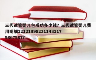 三代试管婴儿包成功多少钱？三代试管婴儿费用明细121219982311431179867987？