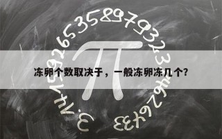 冻卵个数取决于，一般冻卵冻几个？