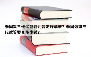 泰国第三代试管婴儿肯定好孕帮？泰国做第三代试管婴儿多少钱？