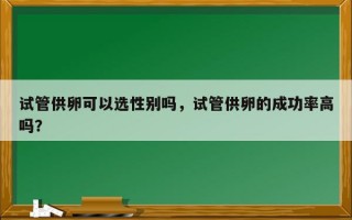 试管供卵可以选性别吗，试管供卵的成功率高吗？