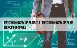 拉拉泰国试管婴儿费用？拉拉泰国试管婴儿费用大约多少钱？