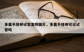 多囊不排卵试管案例图片，多囊不排卵可以试管吗