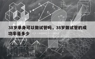 38岁单身可以做试管吗，38岁做试管的成功率是多少