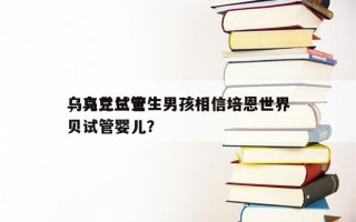 乌克兰试管生男孩相信培恩世界
，乌克兰宝贝试管婴儿？