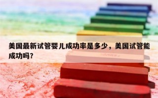 美国最新试管婴儿成功率是多少，美国试管能成功吗？