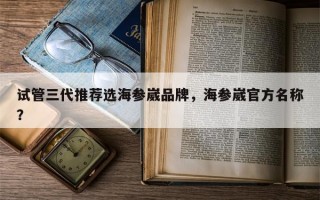 试管三代推荐选海参崴品牌，海参崴官方名称？