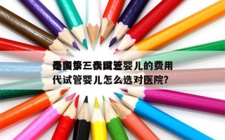 泰国第三代试管婴儿的费用
是多少？泰国三代试管婴儿怎么选对医院？