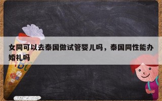 女同可以去泰国做试管婴儿吗，泰国同性能办婚礼吗