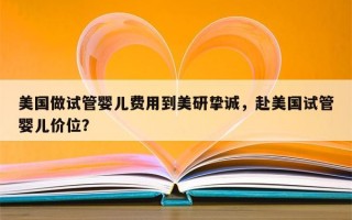 美国做试管婴儿费用到美研挚诚，赴美国试管婴儿价位？