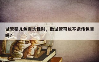 试管婴儿色盲选性别，做试管可以不遗传色盲吗？