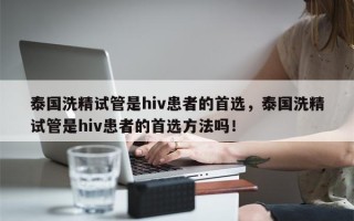 泰国洗精试管是hiv患者的首选，泰国洗精试管是hiv患者的首选方法吗！