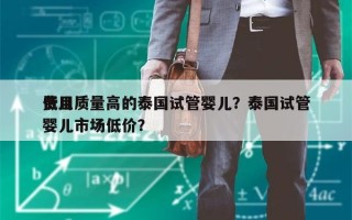 费用
低且质量高的泰国试管婴儿？泰国试管婴儿市场低价？