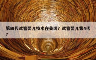 第四代试管婴儿技术在美国？试管婴儿第4代？