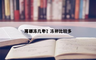 冻卵冻几个，冻卵比较多
可以冻几年？