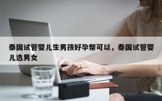 泰国试管婴儿生男孩好孕帮可以，泰国试管婴儿选男女