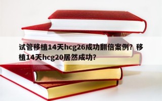 试管移植14天hcg26成功翻倍案例？移植14天hcg20居然成功？