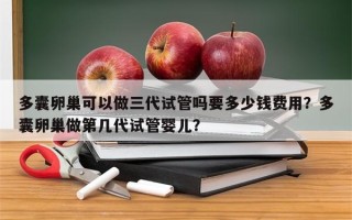 多囊卵巢可以做三代试管吗要多少钱费用？多囊卵巢做第几代试管婴儿？