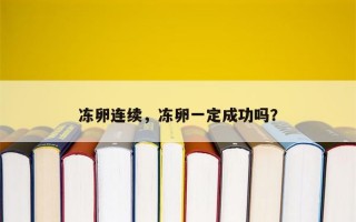 冻卵连续，冻卵一定成功吗？